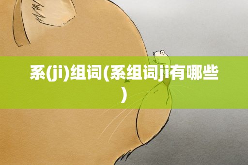 系(ji)组词(系组词ji有哪些)