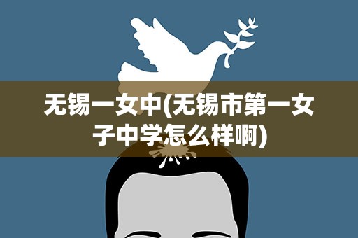 无锡一女中(无锡市第一女子中学怎么样啊)