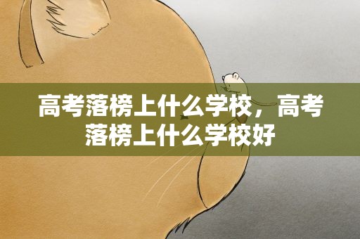 高考落榜上什么学校，高考落榜上什么学校好