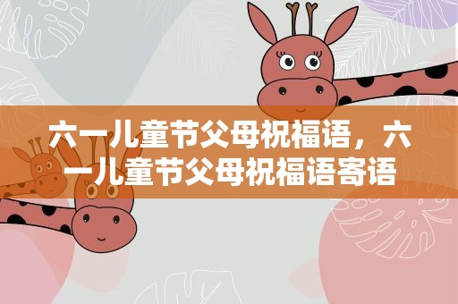 六一儿童节父母祝福语，六一儿童节父母祝福语寄语