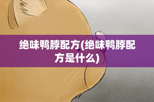 绝味鸭脖配方(绝味鸭脖配方是什么)
