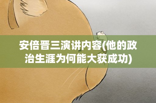 安倍晋三演讲内容(他的政治生涯为何能大获成功)