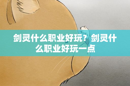 剑灵什么职业好玩？剑灵什么职业好玩一点