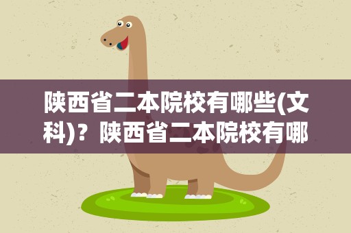 陕西省二本院校有哪些(文科)？陕西省二本院校有哪些(理科)