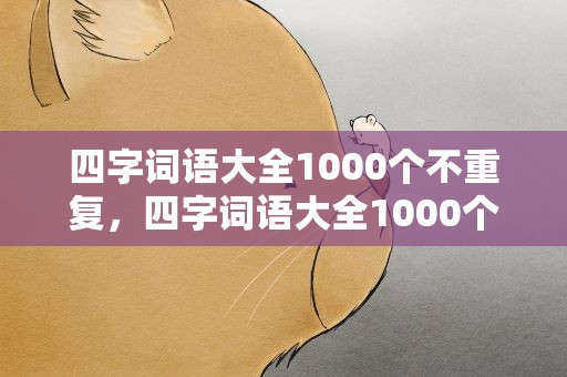 四字词语大全1000个不重复，四字词语大全1000个不重复简单