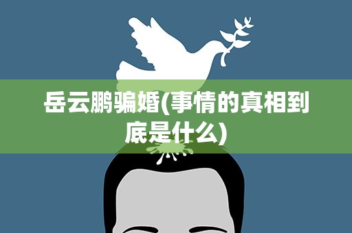 岳云鹏骗婚(事情的真相到底是什么)