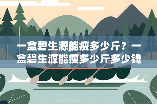 一盒碧生源能瘦多少斤？一盒碧生源能瘦多少斤多少钱