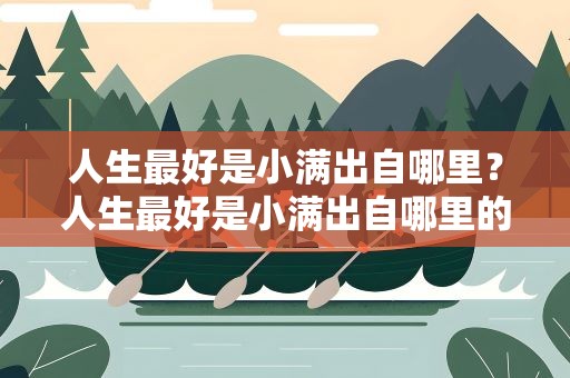 人生最好是小满出自哪里？人生最好是小满出自哪里的作品