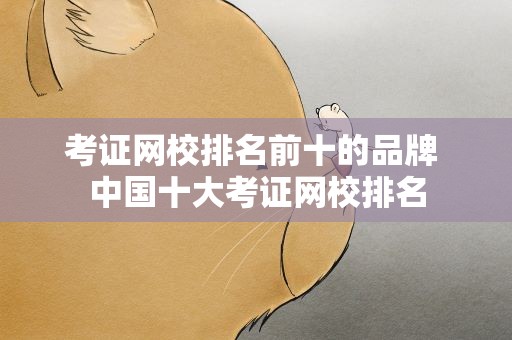 考证网校排名前十的品牌 中国十大考证网校排名