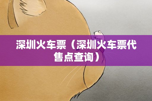 深圳火车票（深圳火车票代售点查询）
