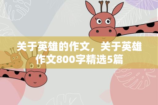 关于英雄的作文，关于英雄作文800字精选5篇