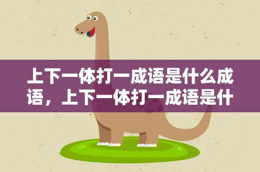 上下一体打一成语是什么成语，上下一体打一成语是什么成语啊