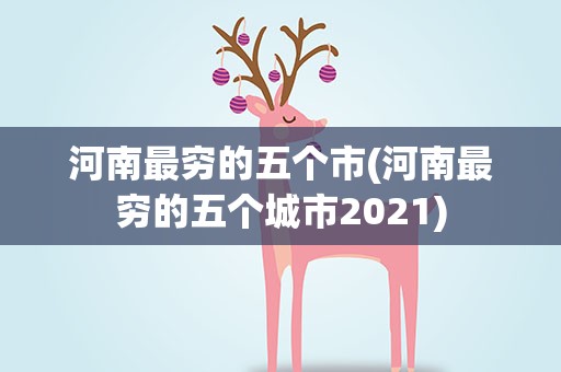 河南最穷的五个市(河南最穷的五个城市2021)