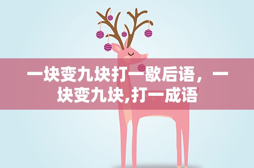 一块变九块打一歇后语，一块变九块,打一成语