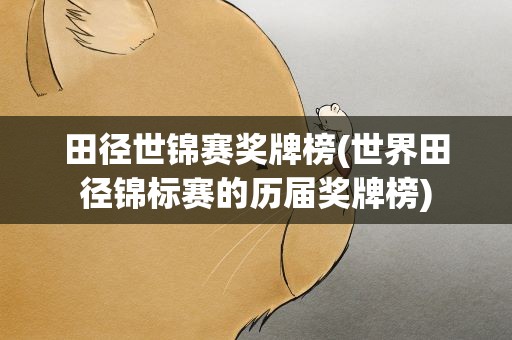 田径世锦赛奖牌榜(世界田径锦标赛的历届奖牌榜)