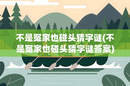 不是冤家也碰头猜字谜(不是冤家也碰头猜字谜答案)