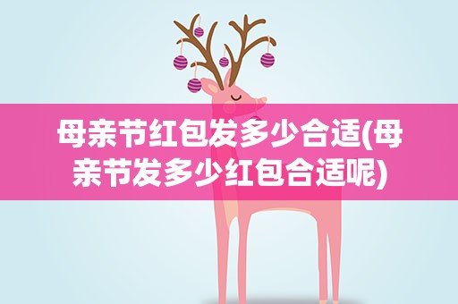 母亲节红包发多少合适(母亲节发多少红包合适呢)