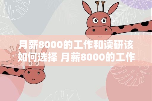 月薪8000的工作和读研该如何选择 月薪8000的工作和读研该如何选择工作