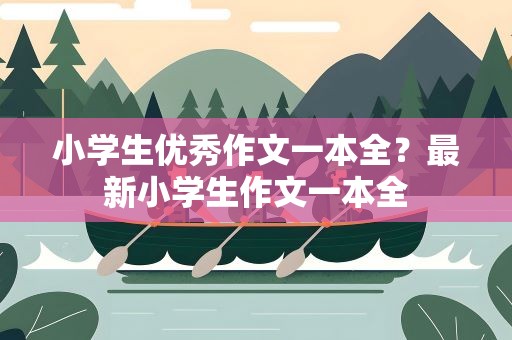 小学生优秀作文一本全？最新小学生作文一本全