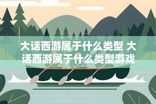 大话西游属于什么类型 大话西游属于什么类型游戏