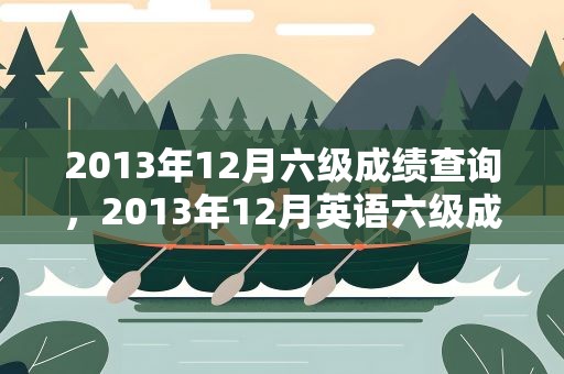 2013年12月六级成绩查询，2013年12月英语六级成绩查询