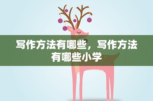 写作方法有哪些，写作方法有哪些小学