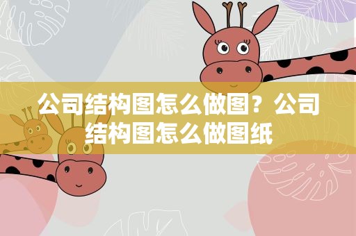 公司结构图怎么做图？公司结构图怎么做图纸