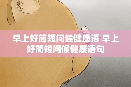 早上好简短问候健康语 早上好简短问候健康语句