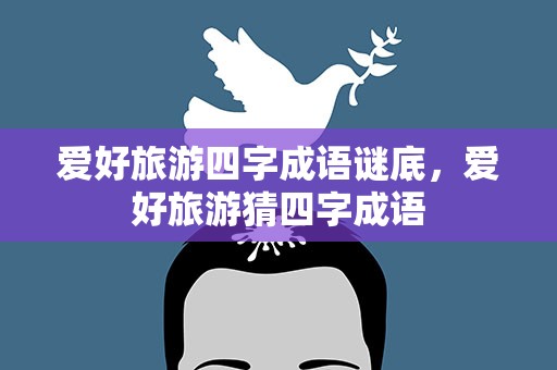 爱好旅游四字成语谜底，爱好旅游猜四字成语