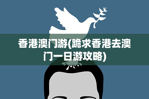 香港澳门游(跪求香港去澳门一日游攻略)