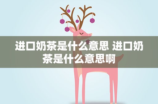 进口奶茶是什么意思 进口奶茶是什么意思啊