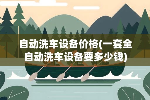 自动洗车设备价格(一套全自动洗车设备要多少钱)