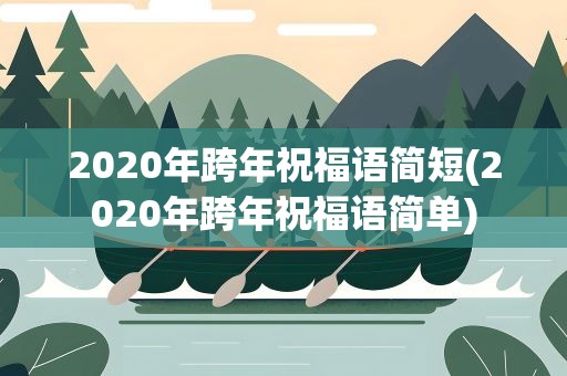 2020年跨年祝福语简短(2020年跨年祝福语简单)