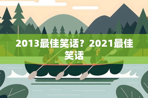 2013最佳笑话？2021最佳笑话