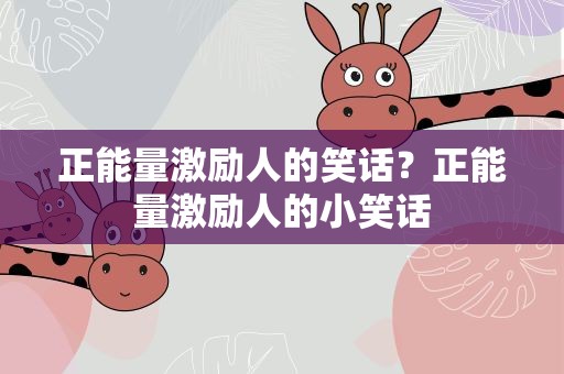 正能量激励人的笑话？正能量激励人的小笑话