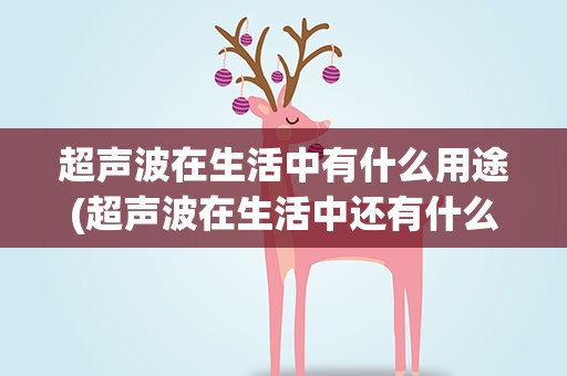 超声波在生活中有什么用途(超声波在生活中还有什么用途)