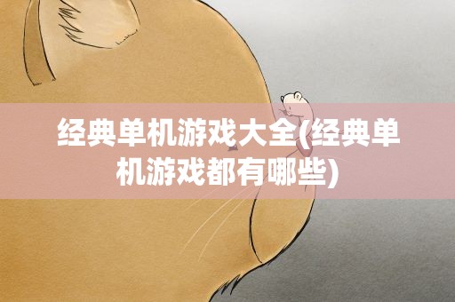 经典单机游戏大全(经典单机游戏都有哪些)