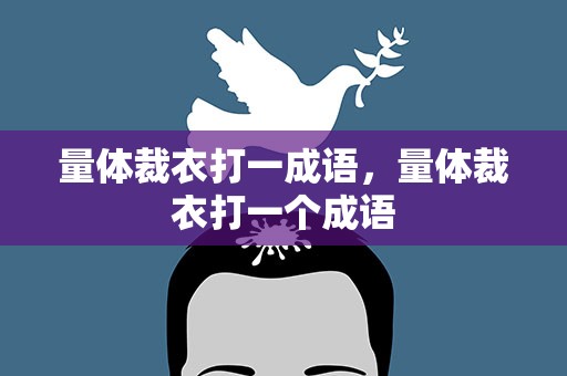 量体裁衣打一成语，量体裁衣打一个成语
