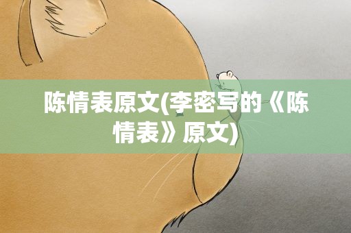 陈情表原文(李密写的《陈情表》原文)