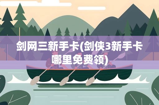 剑网三新手卡(剑侠3新手卡哪里免费领)