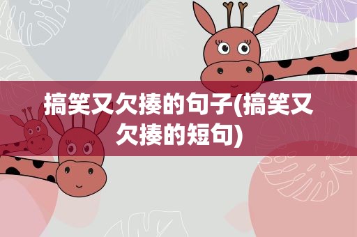 搞笑又欠揍的句子(搞笑又欠揍的短句)