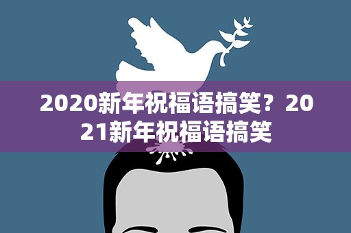 2020新年祝福语搞笑？2021新年祝福语搞笑