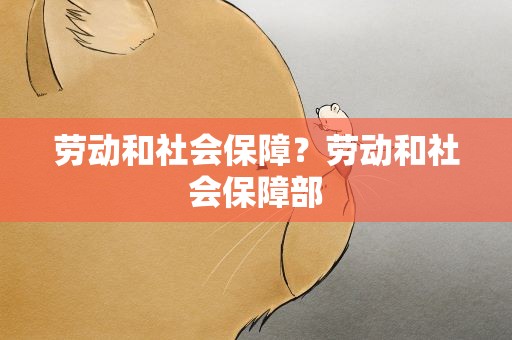 劳动和社会保障？劳动和社会保障部