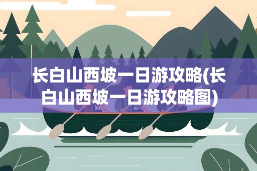 长白山西坡一日游攻略(长白山西坡一日游攻略图)