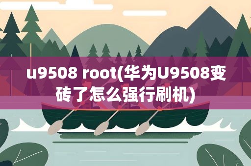 u9508 root(华为U9508变砖了怎么强行刷机)