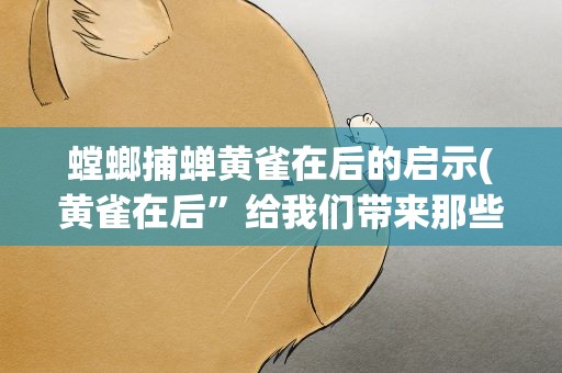 螳螂捕蝉黄雀在后的启示(黄雀在后”给我们带来那些启示呢)