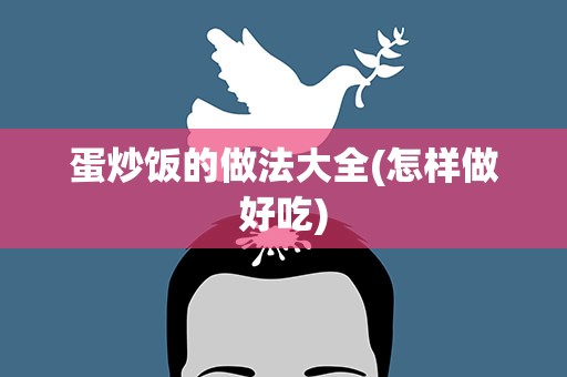 蛋炒饭的做法大全(怎样做好吃)