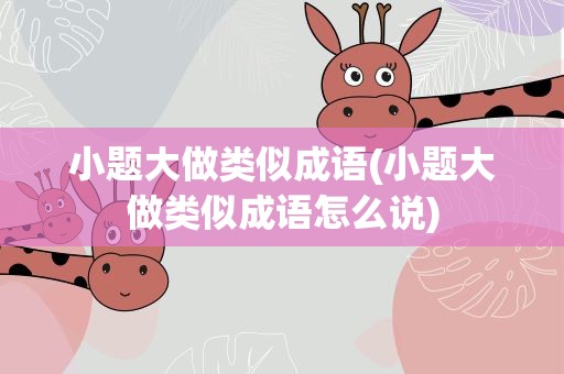 小题大做类似成语(小题大做类似成语怎么说)