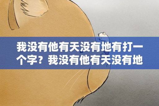 我没有他有天没有地有打一个字？我没有他有天没有地有打一个字谜
