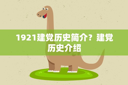 1921建党历史简介？建党历史介绍